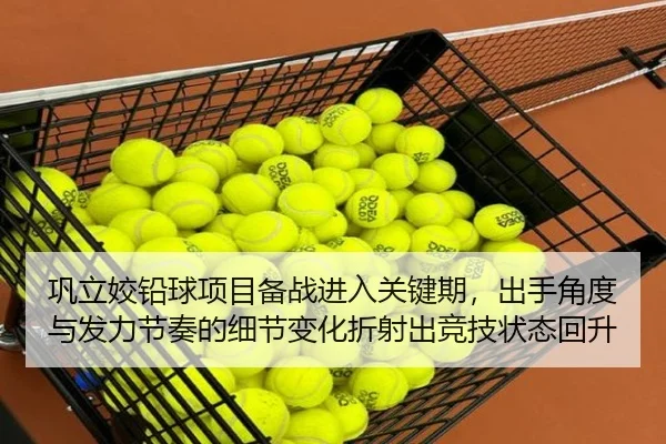 巩立姣铅球项目备战进入关键期，出手角度与发力节奏的细节变化折射出竞技状态回升